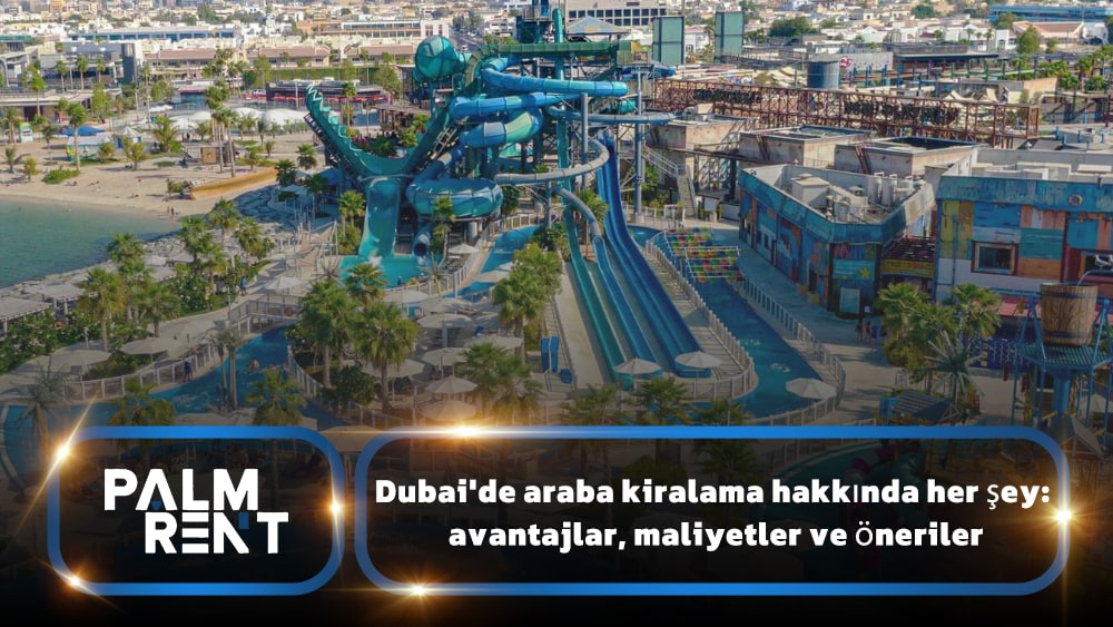 Dubai'de araba kiralama hakkında her şey: avantajlar, maliyetler ve öneriler