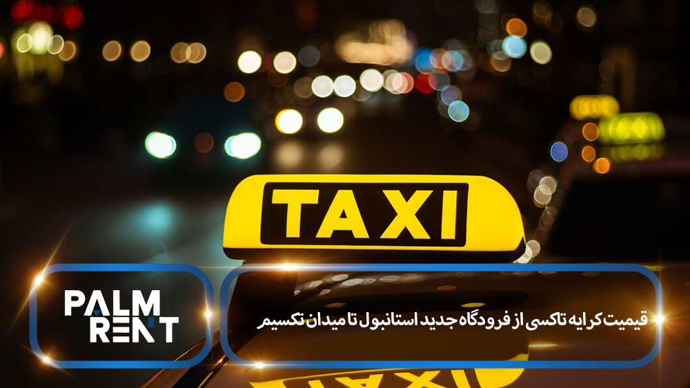 قیمیت کرایه تاکسی از فرودگاه جدید استانبول تا میدان تکسیم