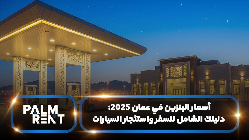 أسعار البنزين في عمان 2025: دليلك الشامل للسفر واستئجار السيارات