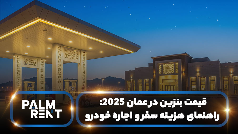  قیمت بنزین در عمان 2025: راهنمای هزینه سفر و اجاره خودرو