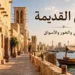 دبي القديمة: دليل زيارة الفهيدي وخور دبي والأسواق التقليدية