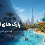 بهترین پارک‌های آبی دبی برای خانواده‌ها؛ راهنمای انتخاب، آدرس و نکات بازدید