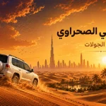 سفاري دبي الصحراوي: أنواع الجولات، أفضل وقت ونصائح مهمة